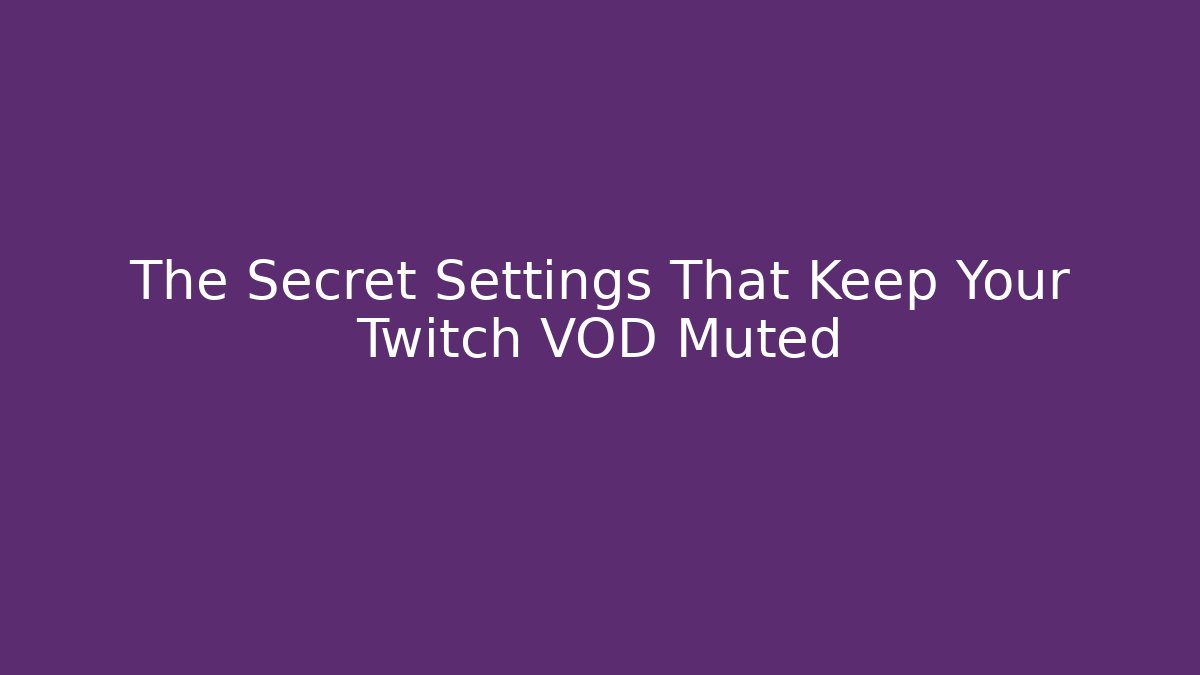 The Secret Settings That Keep Your Twitch VOD Muted