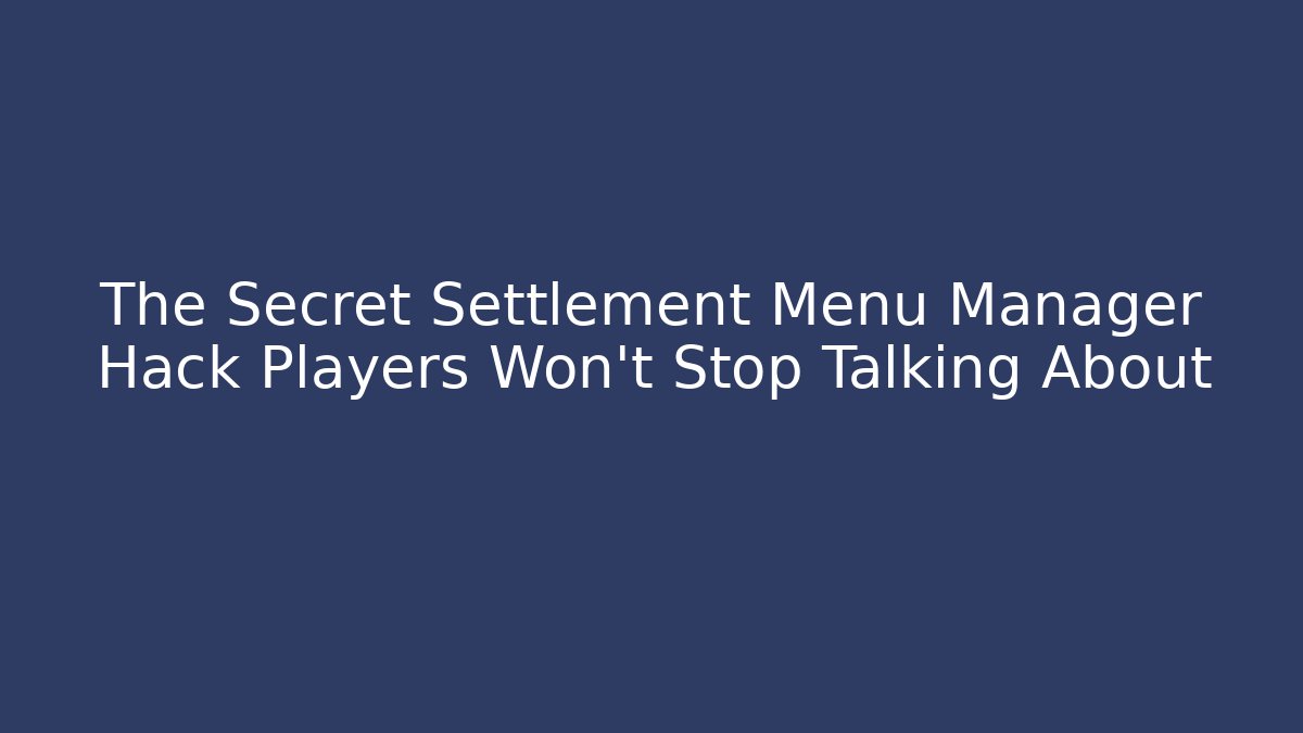 The Secret Settlement Menu Manager Hack Players Won't Stop Talking About - Create More Assets
