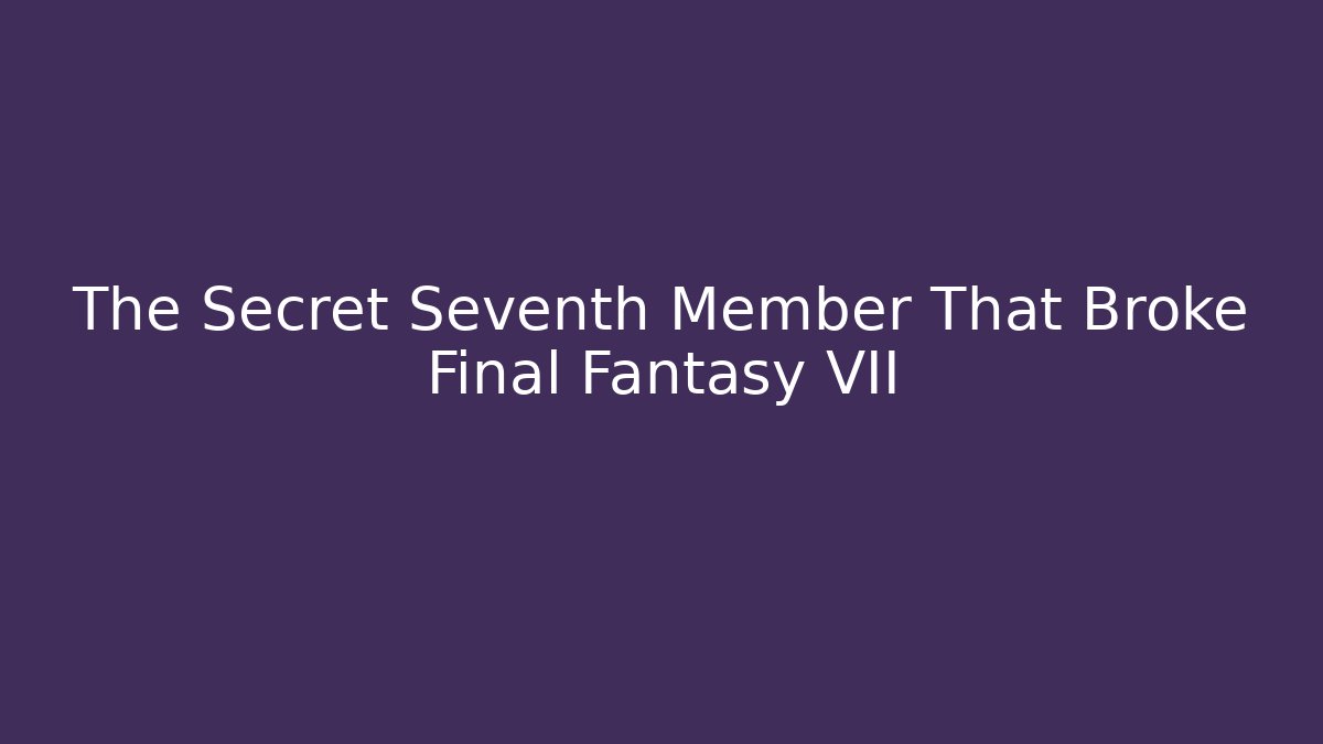 The Secret Seventh Member That Broke Final Fantasy VII