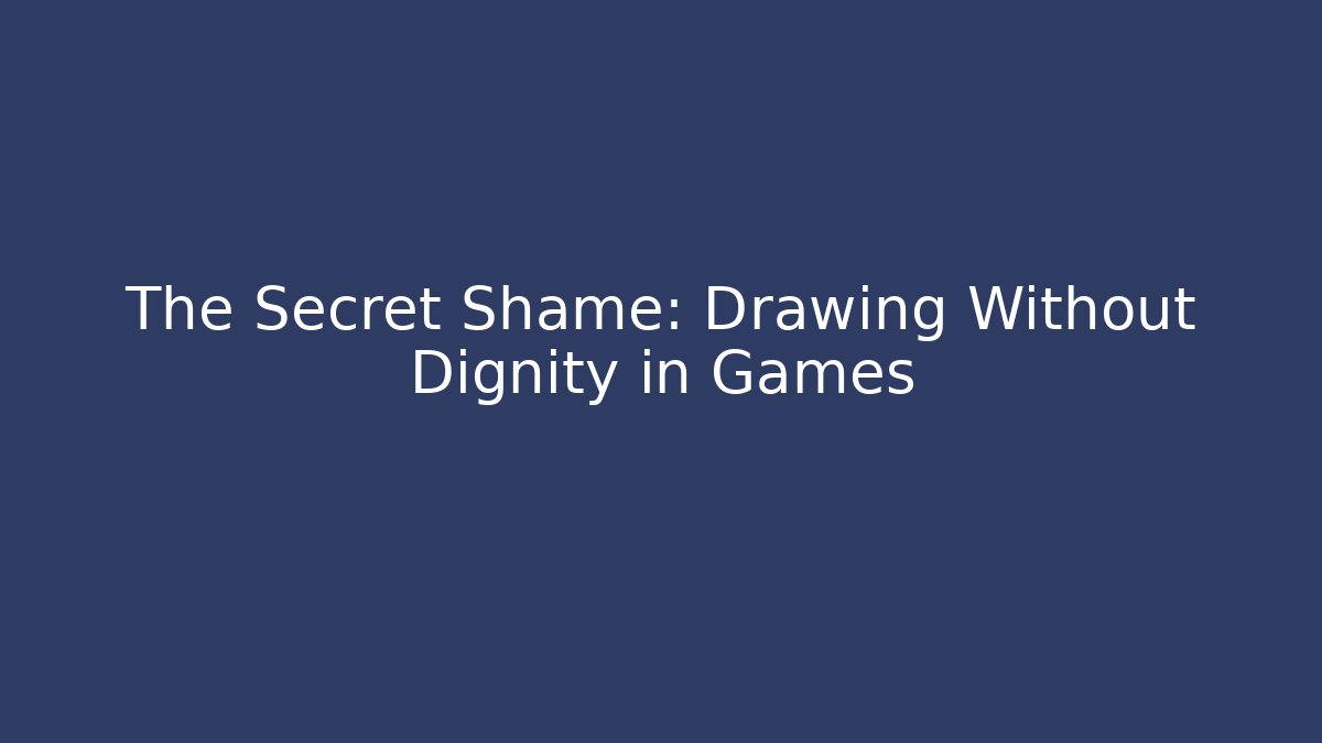 The Secret Shame: Drawing Without Dignity in Games