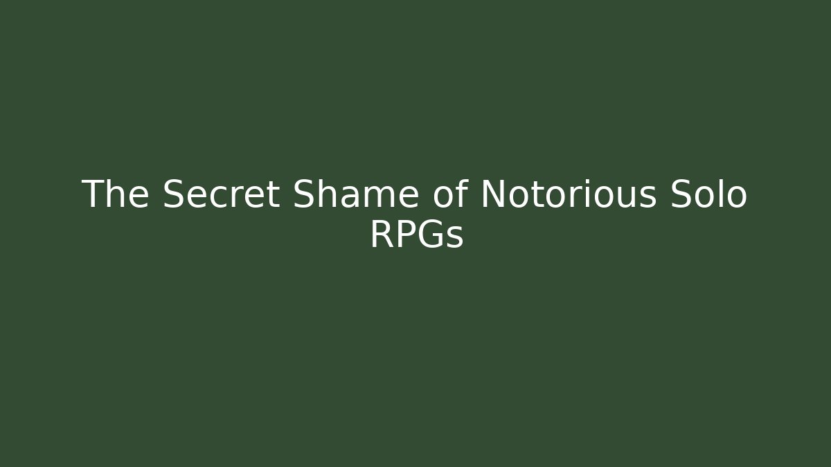 The Secret Shame of Notorious Solo RPGs