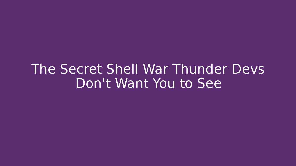 The Secret Shell War Thunder Devs Don’t Want You to See