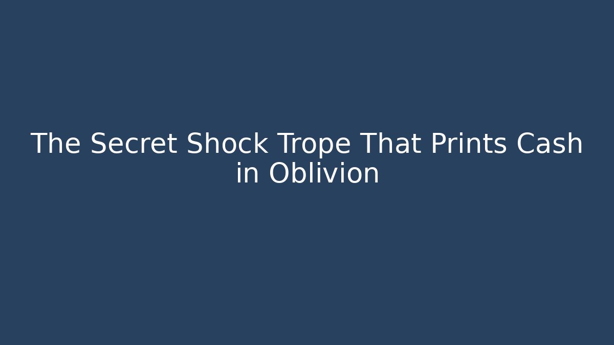 The Secret Shock Trope That Prints Cash in Oblivion