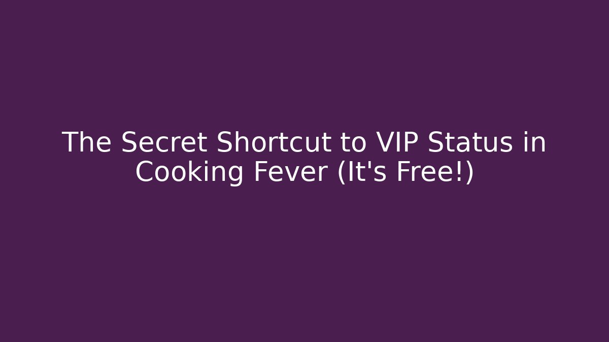 The Secret Shortcut to VIP Status in Cooking Fever (It's Free!)