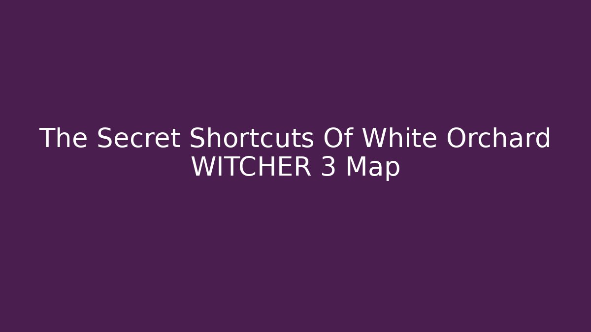 The Secret Shortcuts Of White Orchard WITCHER 3 Map