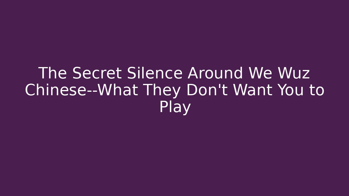The Secret Silence Around We Wuz Chinese—What They Don't Want You to Play