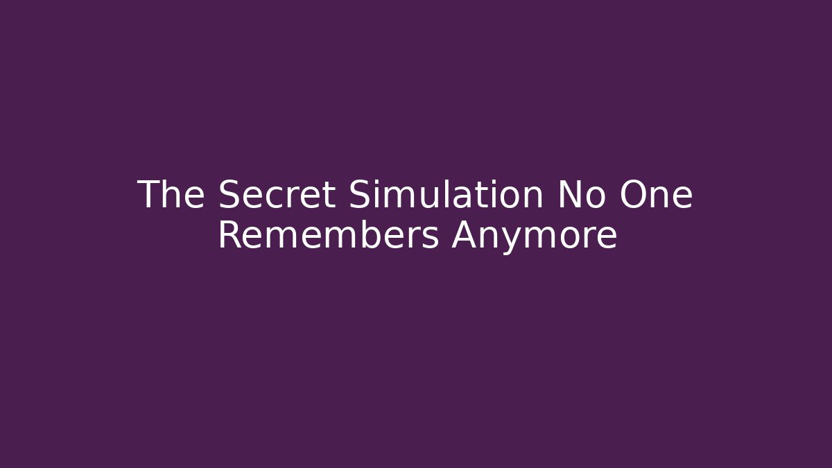 The Secret Simulation No One Remembers Anymore