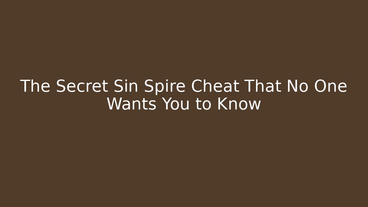 The Secret Sin Spire Cheat That No One Wants You to Know
