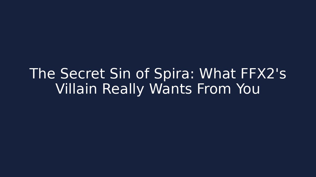 The Secret Sin of Spira: What FFX2's Villain Really Wants From You
