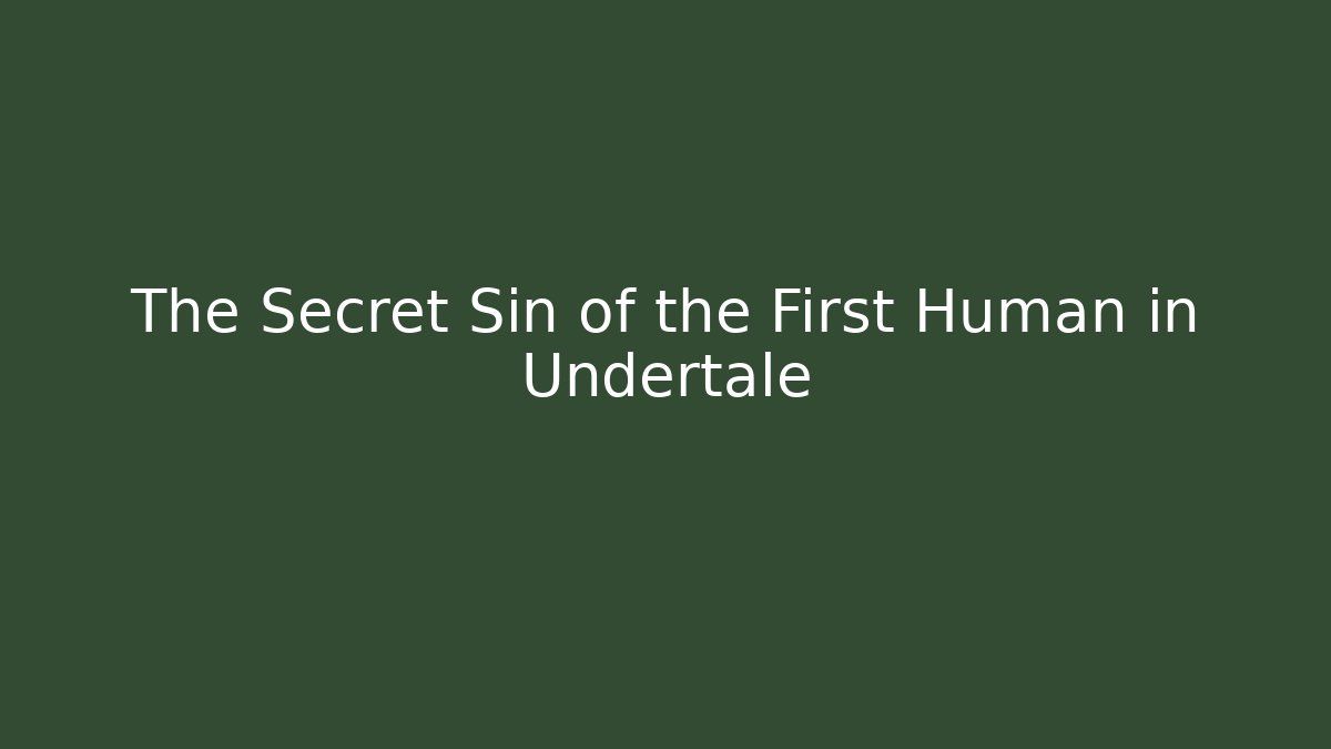 The Secret Sin of the First Human in Undertale