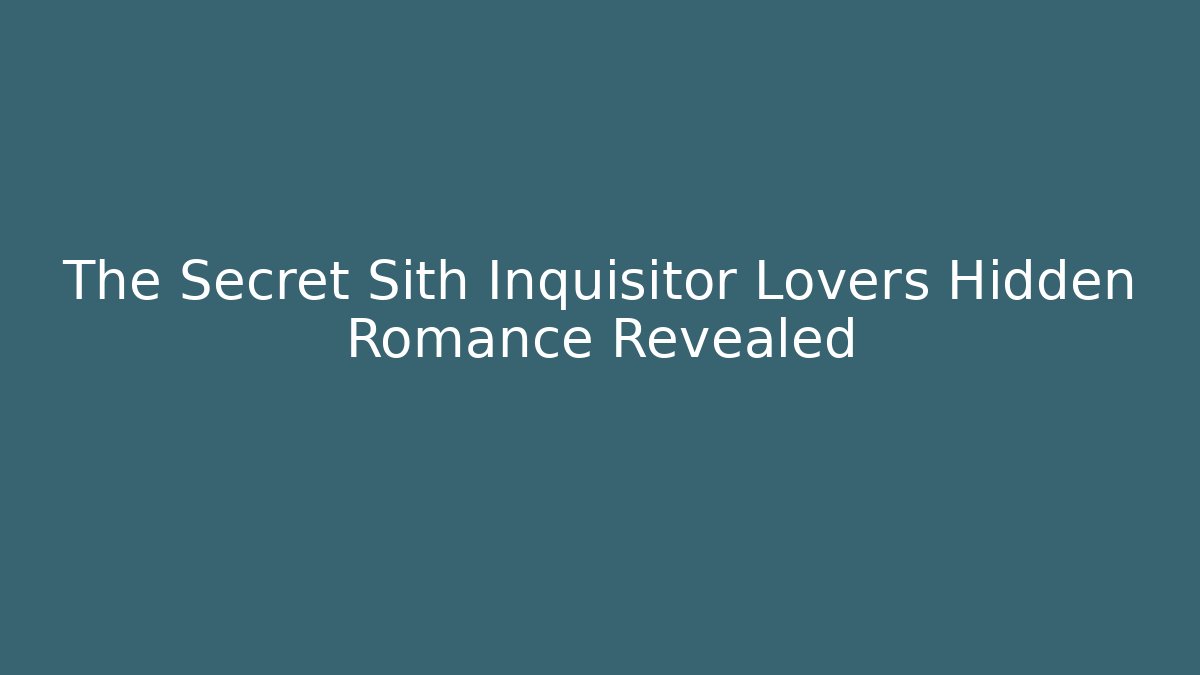 The Secret Sith Inquisitor Lovers Hidden Romance Revealed