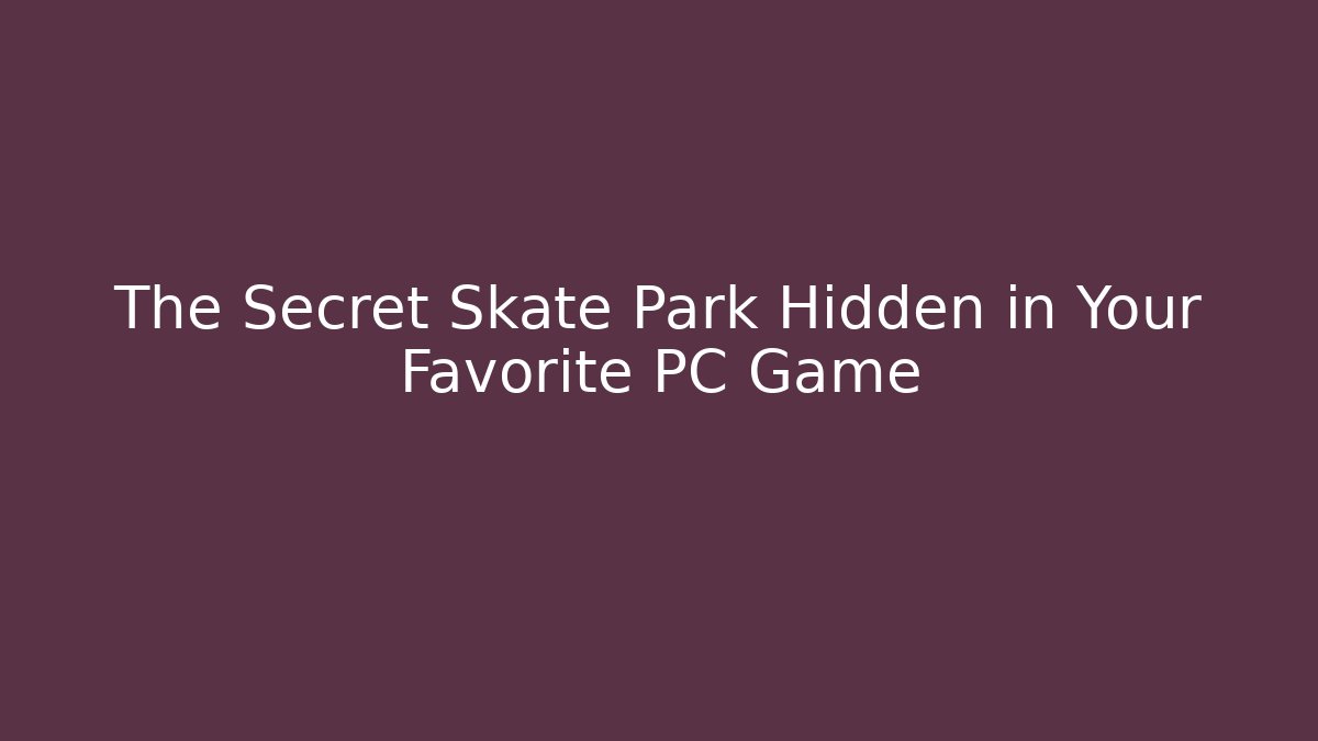 The Secret Skate Park Hidden in Your Favorite PC Game
