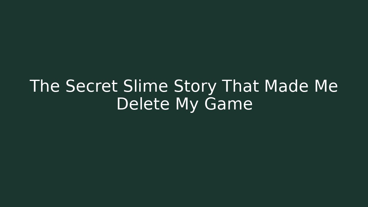The Secret Slime Story That Made Me Delete My Game