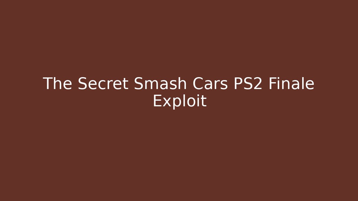 The Secret Smash Cars PS2 Finale Exploit
