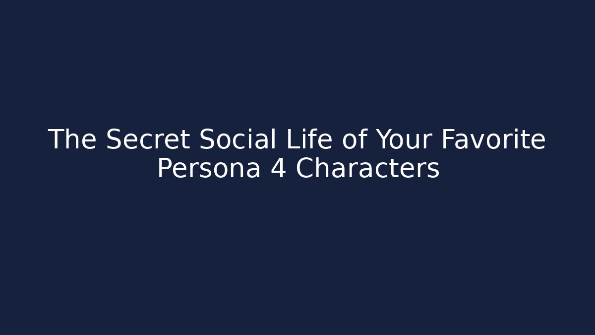 The Secret Social Life of Your Favorite Persona 4 Characters