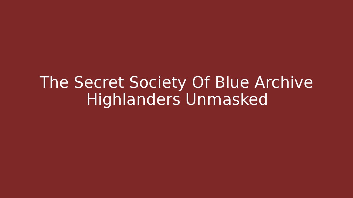 The Secret Society Of Blue Archive Highlanders Unmasked