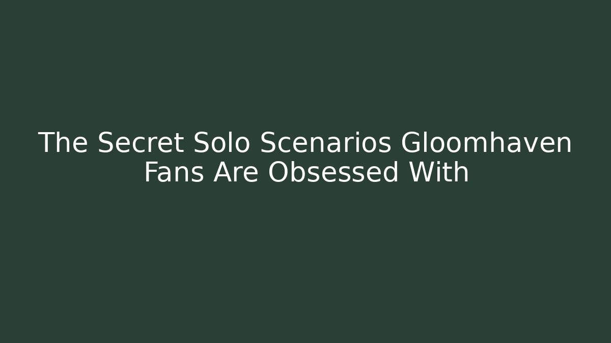 The Secret Solo Scenarios Gloomhaven Fans Are Obsessed With