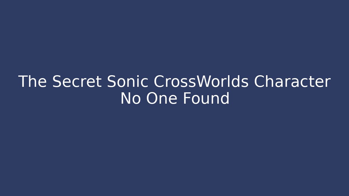 The Secret Sonic CrossWorlds Character No One Found