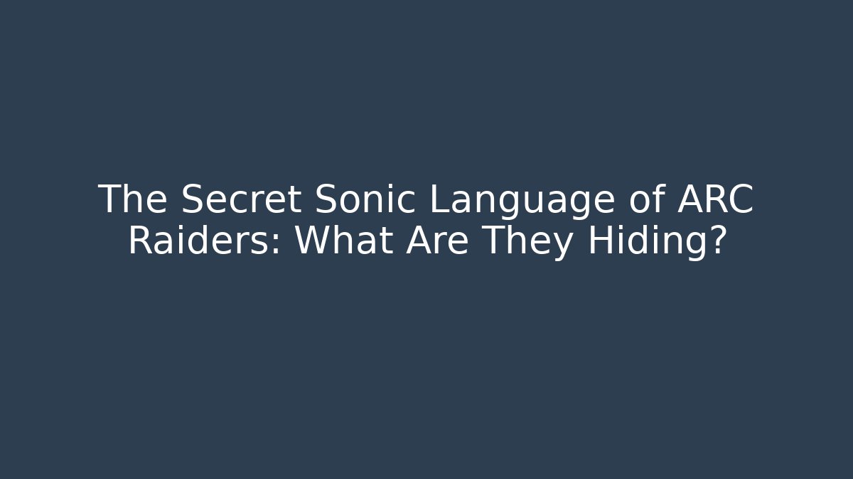 The Secret Sonic Language of ARC Raiders: What Are They Hiding?
