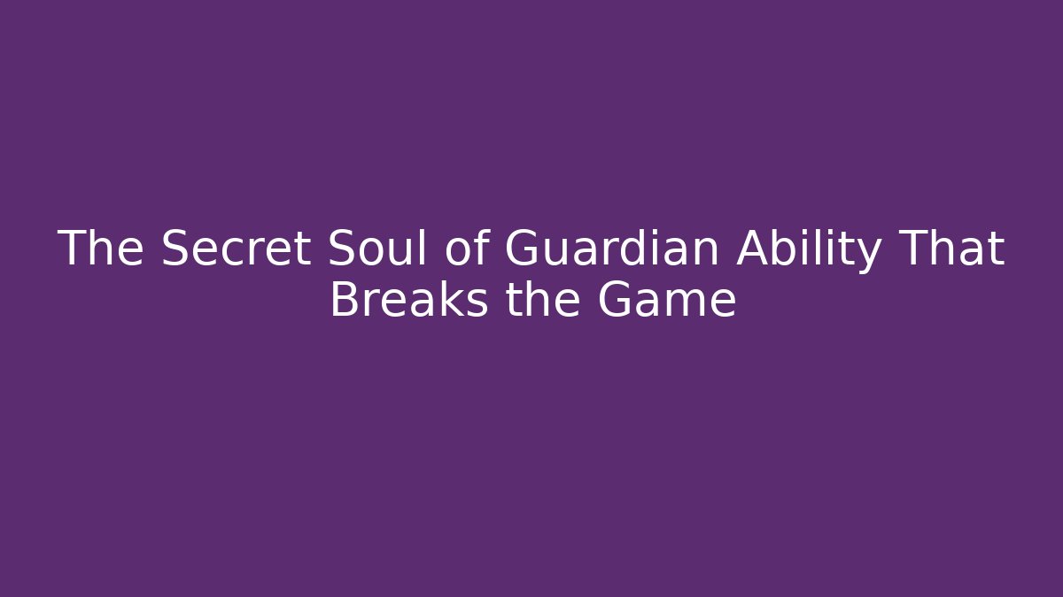 The Secret Soul of Guardian Ability That Breaks the Game