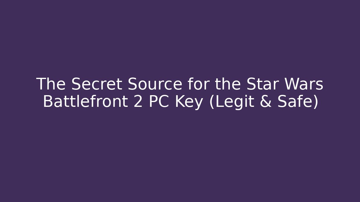 The Secret Source for the Star Wars Battlefront 2 PC Key (Legit & Safe)