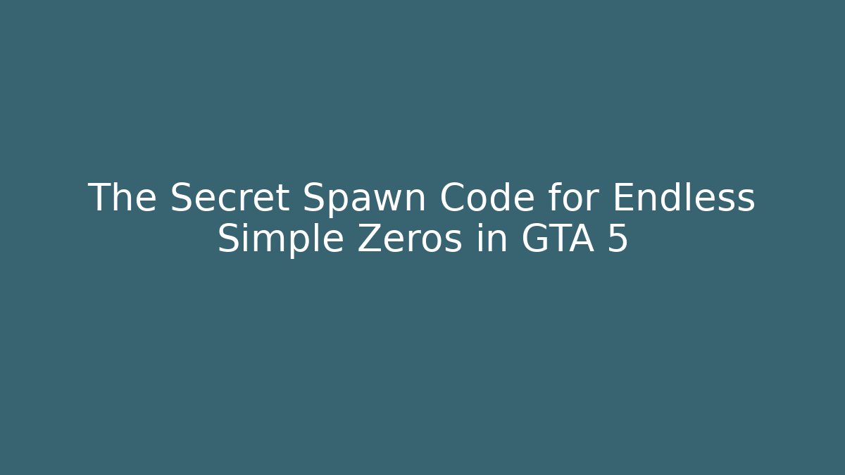 The Secret Spawn Code for Endless Simple Zeros in GTA 5
