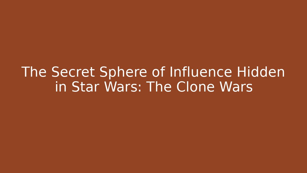The Secret Sphere of Influence Hidden in Star Wars: The Clone Wars