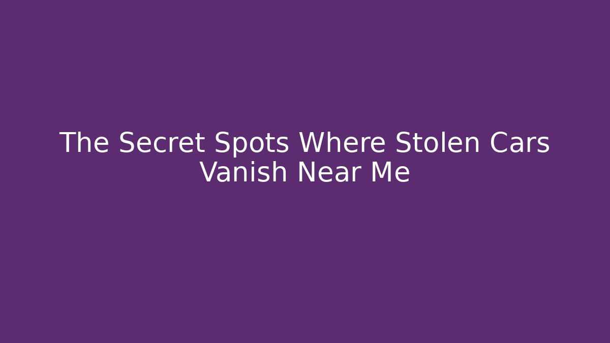 The Secret Spots Where Stolen Cars Vanish Near Me