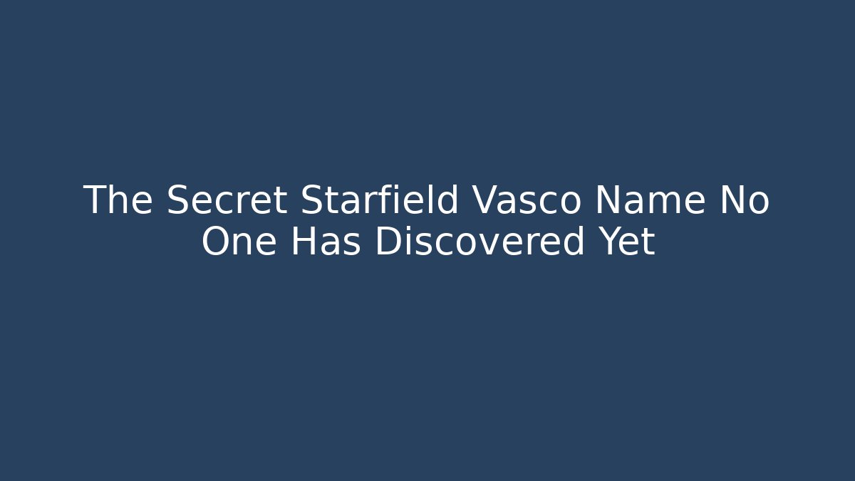 The Secret Starfield Vasco Name No One Has Discovered Yet