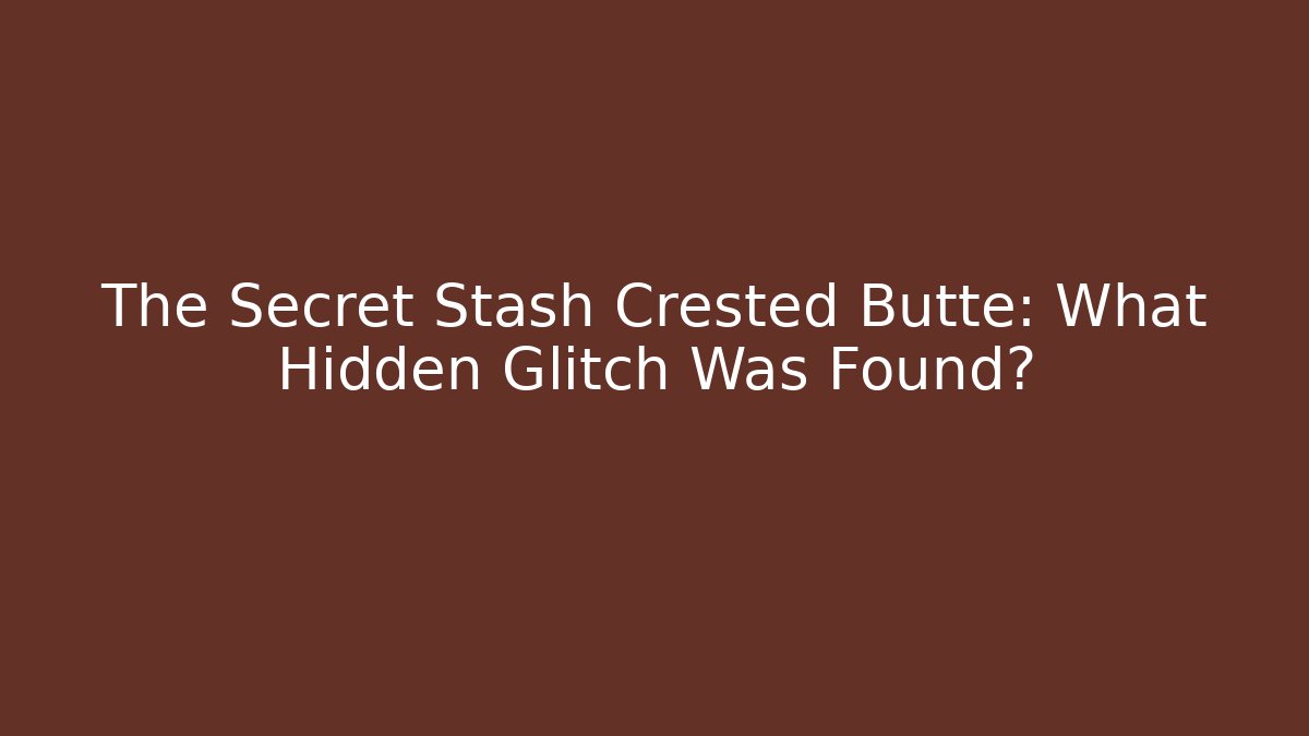 The Secret Stash Crested Butte: What Hidden Glitch Was Found?