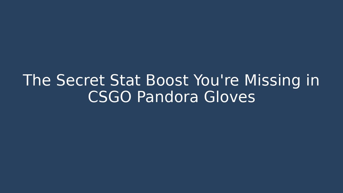 The Secret Stat Boost You're Missing in CSGO Pandora Gloves