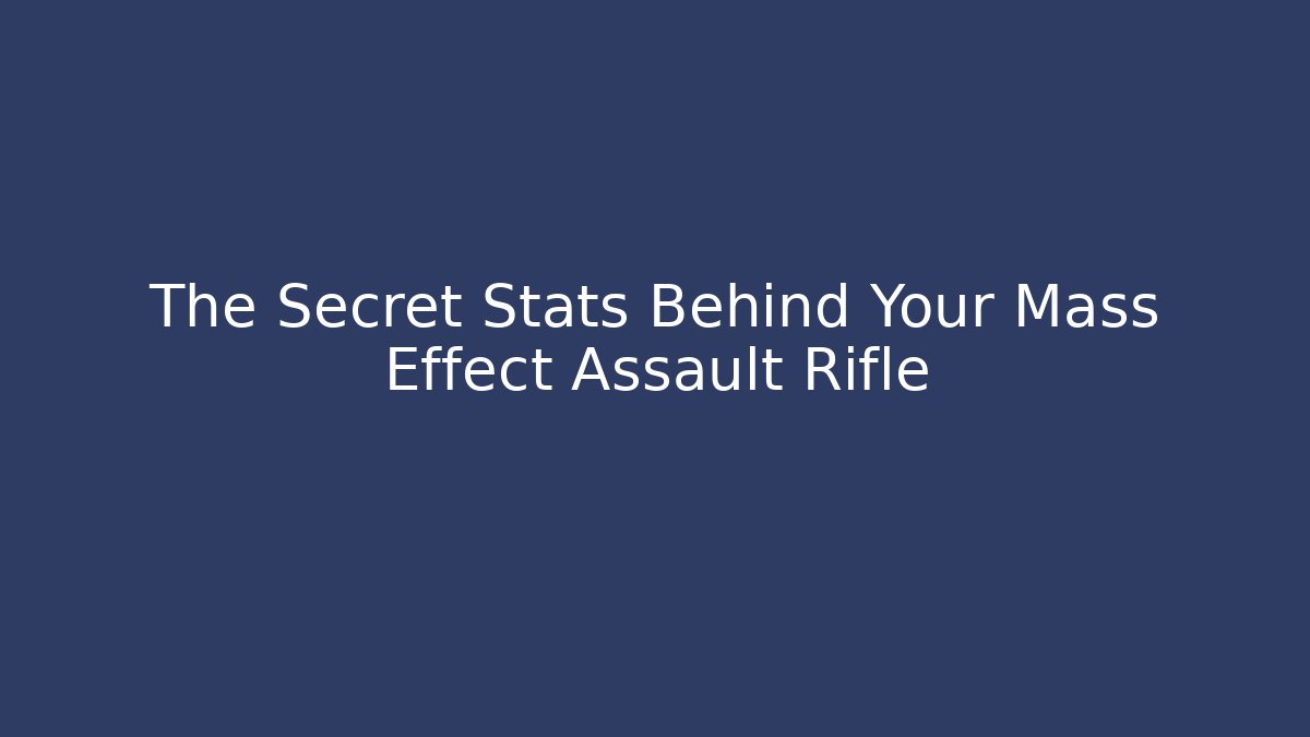 The Secret Stats Behind Your Mass Effect Assault Rifle - Create More Assets