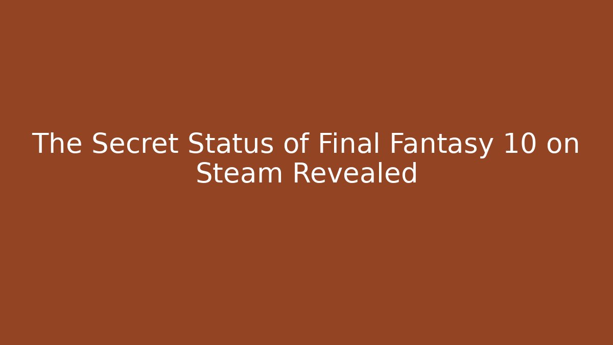 The Secret Status of Final Fantasy 10 on Steam Revealed