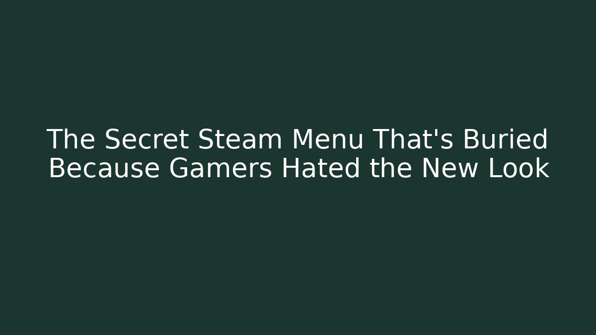 The Secret Steam Menu That’s Buried Because Gamers Hated the New Look