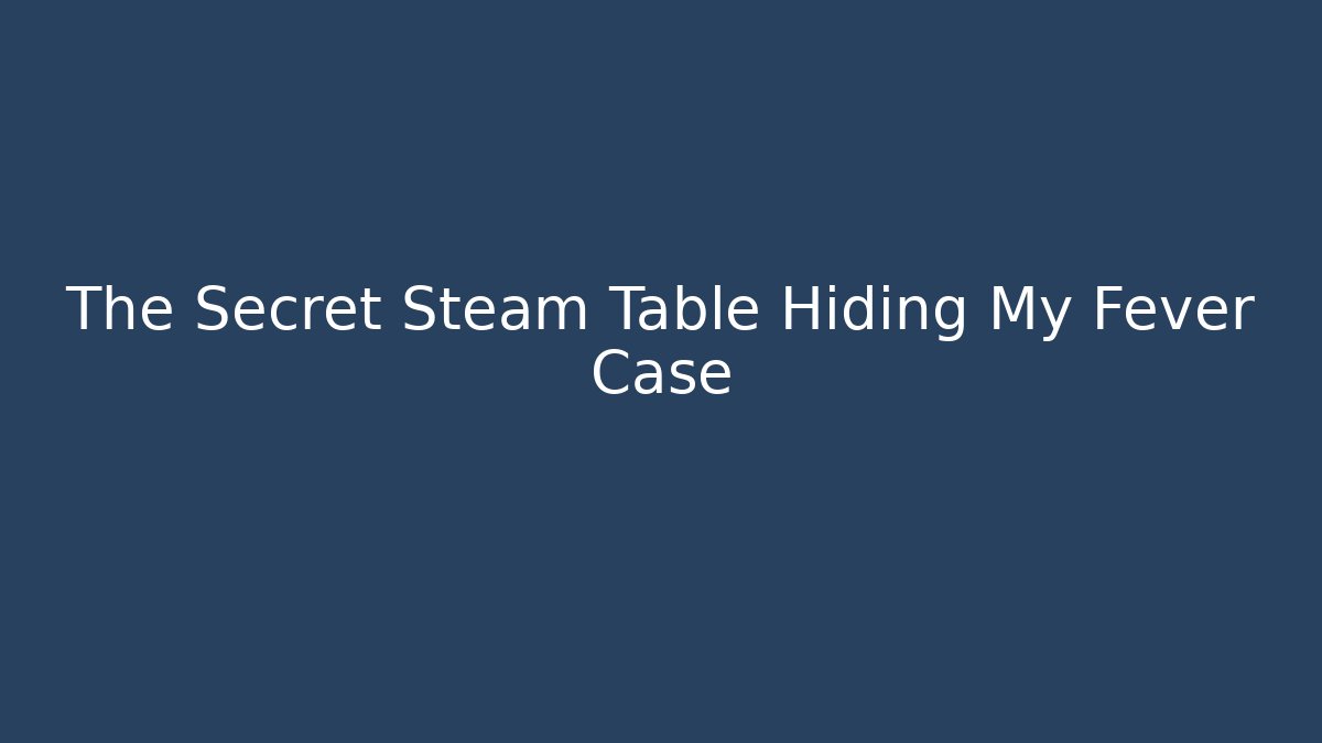 The Secret Steam Table Hiding My Fever Case - Create More Assets