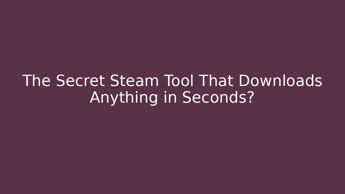 The Secret Steam Tool That Downloads Anything in Seconds?