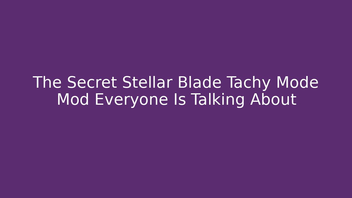 The Secret Stellar Blade Tachy Mode Mod Everyone Is Talking About