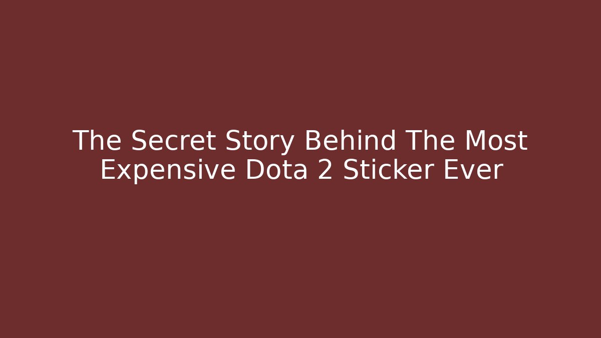 The Secret Story Behind The Most Expensive Dota 2 Sticker Ever