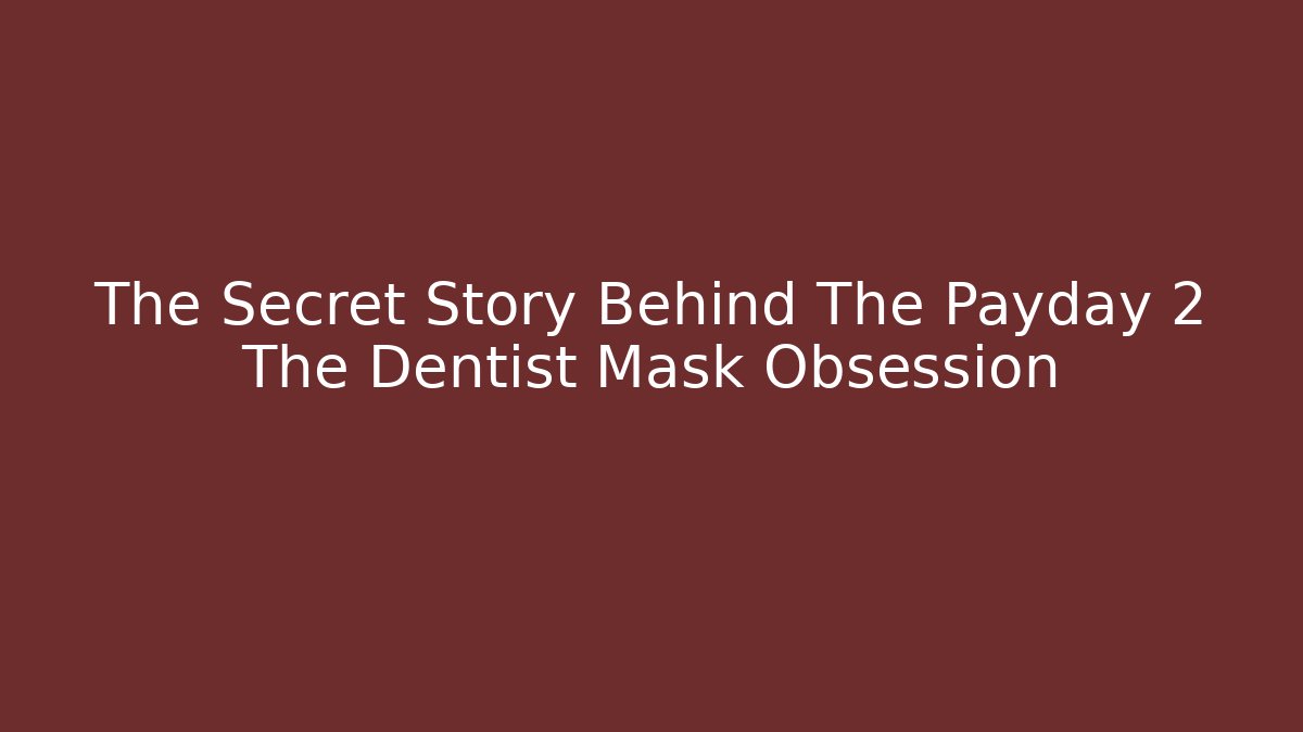 The Secret Story Behind The Payday 2 The Dentist Mask Obsession