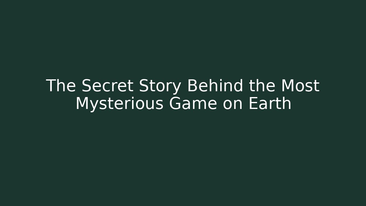 The Secret Story Behind the Most Mysterious Game on Earth