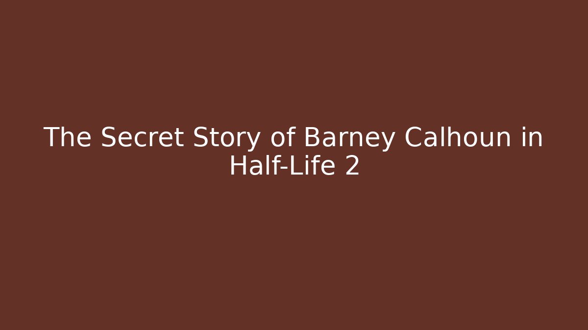 The Secret Story of Barney Calhoun in Half-Life 2