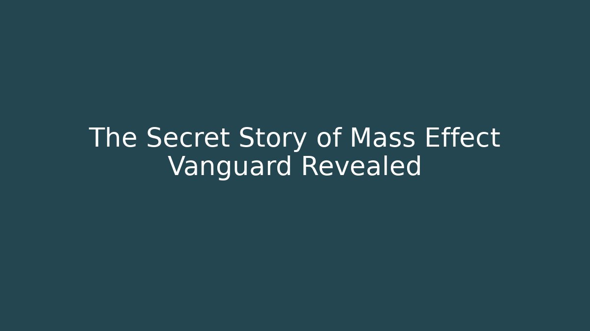 The Secret Story of Mass Effect Vanguard Revealed