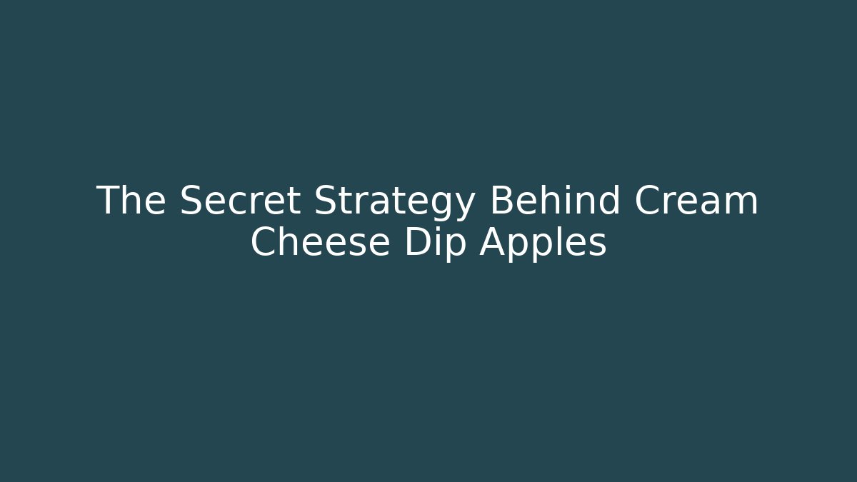 The Secret Strategy Behind Cream Cheese Dip Apples