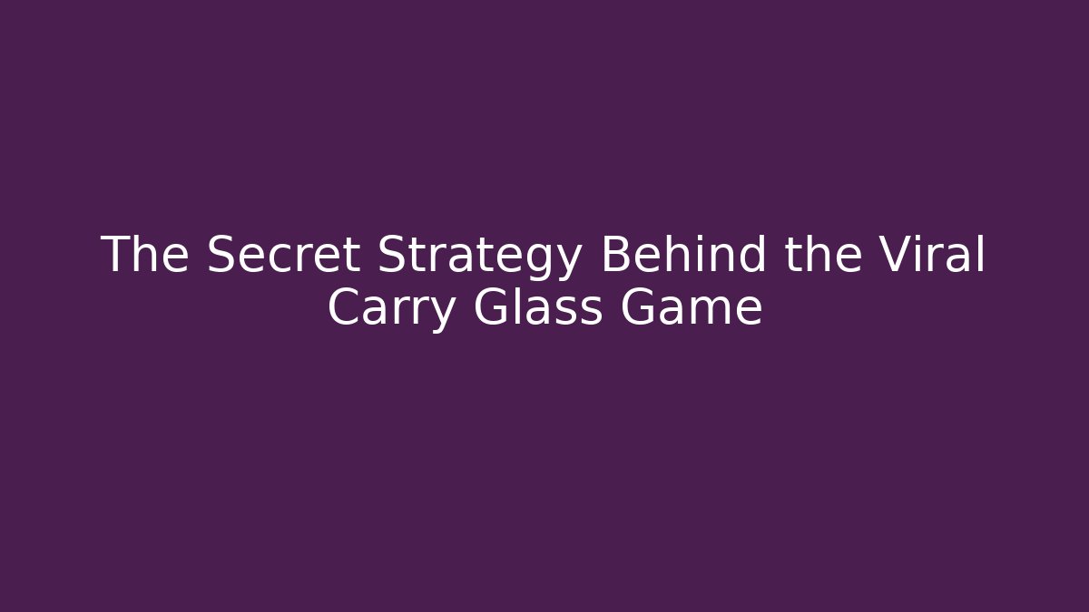 The Secret Strategy Behind the Viral Carry Glass Game