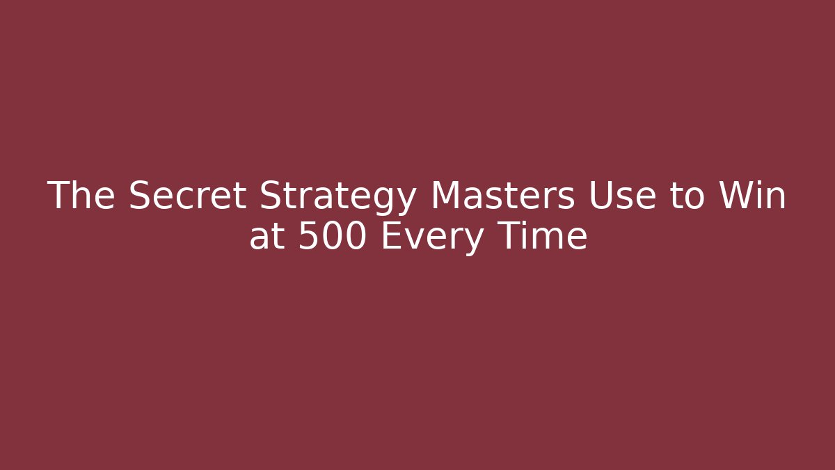 The Secret Strategy Masters Use to Win at 500 Every Time