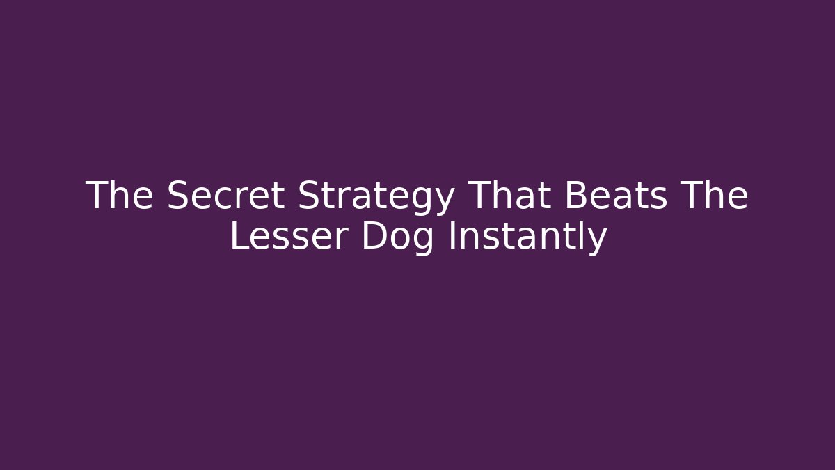 The Secret Strategy That Beats The Lesser Dog Instantly