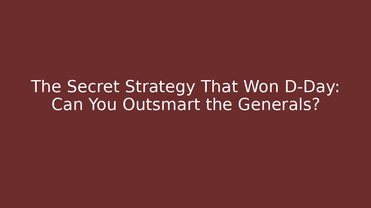 The Secret Strategy That Won D-Day: Can You Outsmart the Generals?
