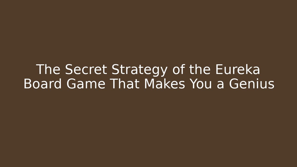 The Secret Strategy of the Eureka Board Game That Makes You a Genius