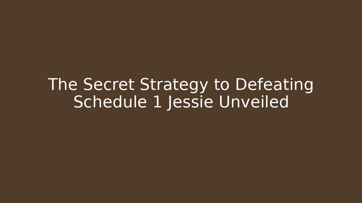 The Secret Strategy to Defeating Schedule 1 Jessie Unveiled