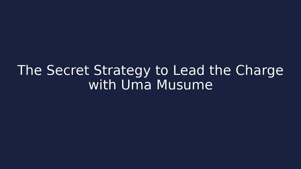 The Secret Strategy to Lead the Charge with Uma Musume